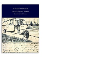 VINCENT VAN GOGH, PAINTED WITH WORDS: THE LETTERS TO EMILE BERNARD VINCENT VAN GOGH, PAINTED WITH WORDS: THE LETTERS TO EMILE BERNARD
